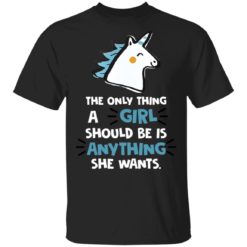 The only thing a girl should be is anything she wants shirt