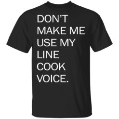 Don’t make me use my line cook voice shirt