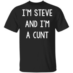 I’m Steve and I’m wearing a cunt shirt