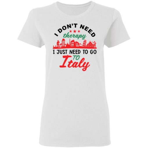 I don’t need therapy i just need to go to Italy shirt