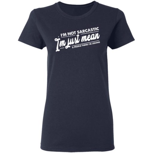 I’m not sarcastic I’m just mean and people think I’m joking shirt