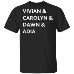 Vivian and Carolyn and Dawn and Adia shirt
