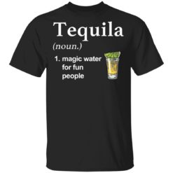 Tequila noun magic water for fun people shirt