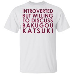 Introverted but willing to discuss Bakugou Katsuki shirt