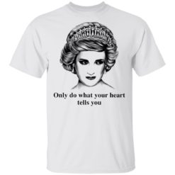 Princess Diana only do what your heart tells you shirt
