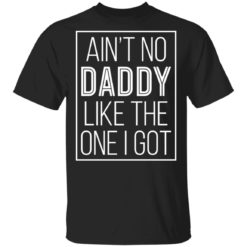 Ain’t no daddy like the one I got shirt