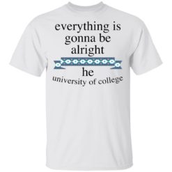 Everything is gonna be alright he university of college shirt