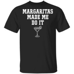 Margaritas make me do it shirt