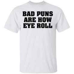 Bad puns are how eye roll shirt