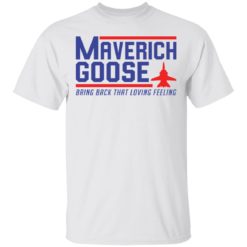 Maverich goose bring back that loving feeling shirt