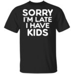 Sorry I'm late I have kids shirt