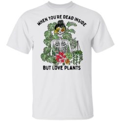 Skeleton when you’re dead inside but love plants shirt