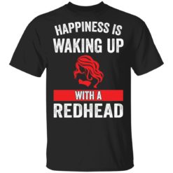 Girl happiness is waking up with a redhead shirt