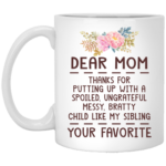 Dear mom thanks for putting up with a spoiled ungrateful messy bratty child like my sibling love mug