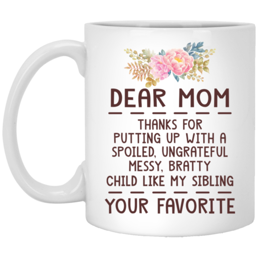 Dear mom thanks for putting up with a spoiled ungrateful messy bratty child like my sibling love mug