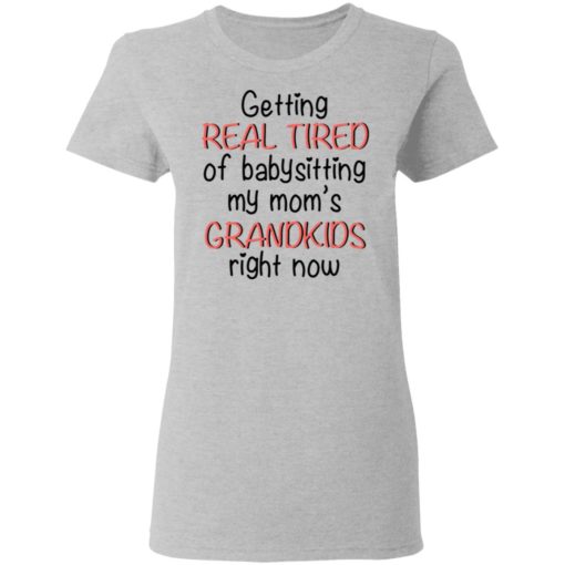 Getting real tired of babysitting my mom’s grandkids right now shirt