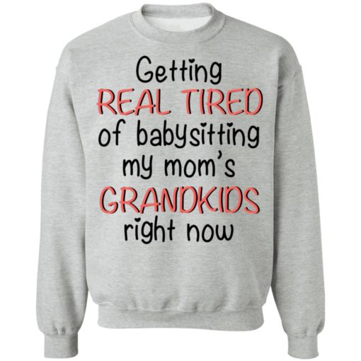 Getting real tired of babysitting my mom’s grandkids right now shirt