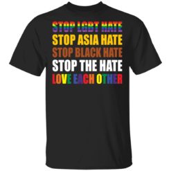 Stop LGBT hate stop Asia hate stop black hate stop the hate love each other shirt