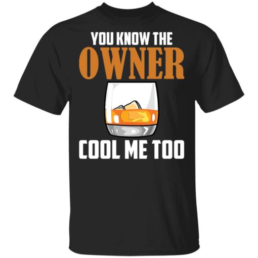 Drink you know the owner cool me too shirt