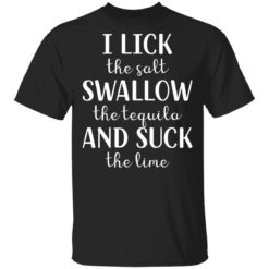 I lick the salt swallow the tequila and suck the lime shirt