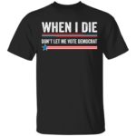 When i die don’t let me vote democrat shirt
