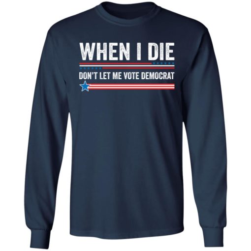 When i die don’t let me vote democrat shirt