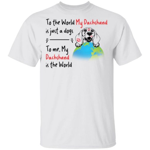 To the world my dachshund is just a dogs to me my dachshund is the world shirt