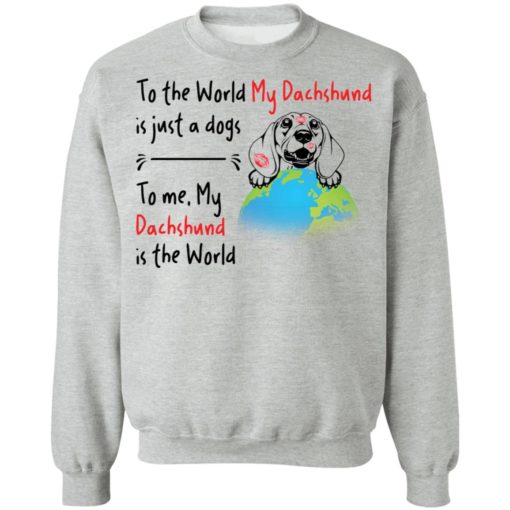 To the world my dachshund is just a dogs to me my dachshund is the world shirt