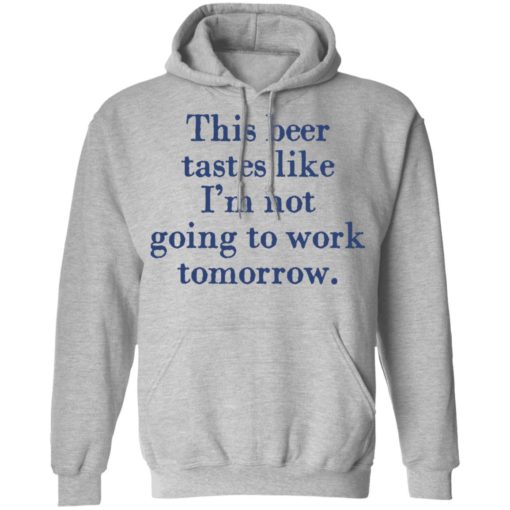 This beer tastes like I’m not going to work tomorrow shirt