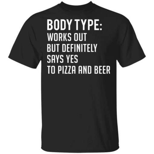 Body type works out but definitely says yes to pizza and beer shirt
