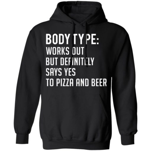 Body type works out but definitely says yes to pizza and beer shirt
