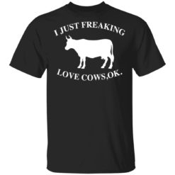 I just freaking love cows ok shirt