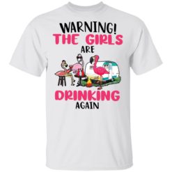 Flamingo warning the girls are drinking again shirt