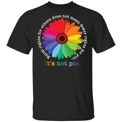 Sunflower equal rights for others does not mean fewer rights for you it’s not pie shirt