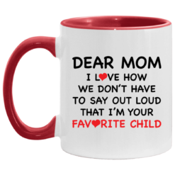 Dear mom i love how we don’t have to say out loud that i’m your favorite child accent mug