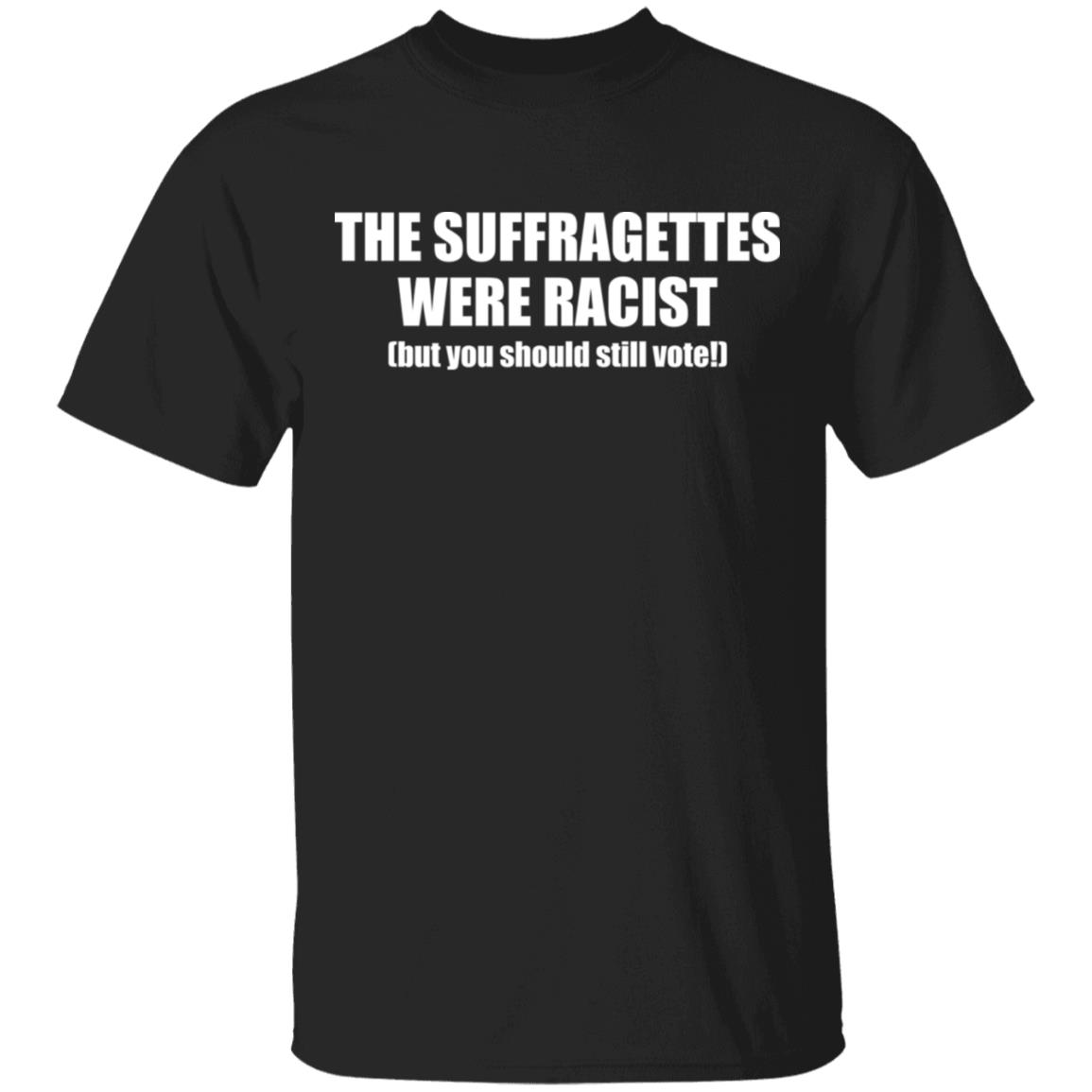The Suffragettes Were Racist But You Should Still Vote shirt