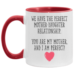 We have the perfect mother daughter relationship you are my mother and i am perfect accent mug
