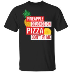 Pineapple belongs on pizza don’t @ me shirt