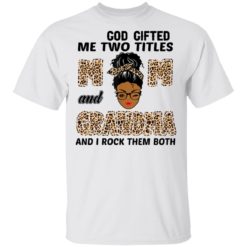 God gifted me two titles mom and grandma and I rock them both shirt