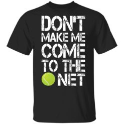 Tennis don’t make me come to the net shirt