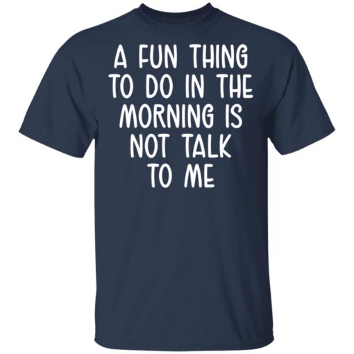 A fun thing to do in the morning is not talk to me shirt