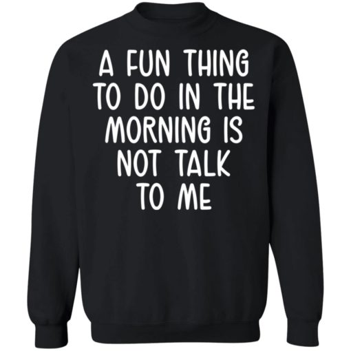 A fun thing to do in the morning is not talk to me shirt