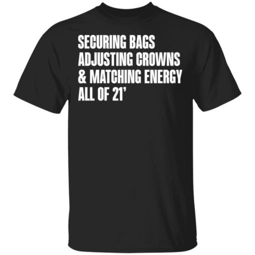 Securing bags adjusting crowns and matching energy all of 21′ shirt