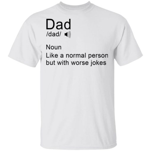 Dad noun Like a normal person but with worse jokes shirt