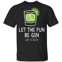 Let the fun be Gin life is good shirt