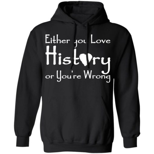 Either you love history or you’re wrong shirt
