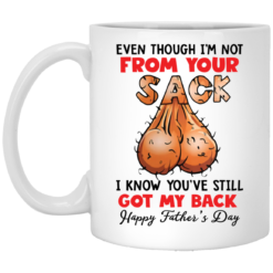 Even though i’m not from your sack i know you’ve still got my back mug