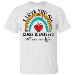 I love you all class dismissed teacher life shirt