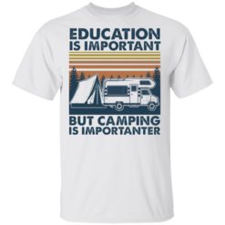 Car education is important but camping importanter shirt