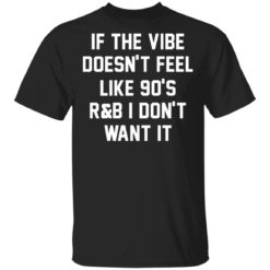If the vibe doesn’t feel like 90’s R and B i don’t want it shirt